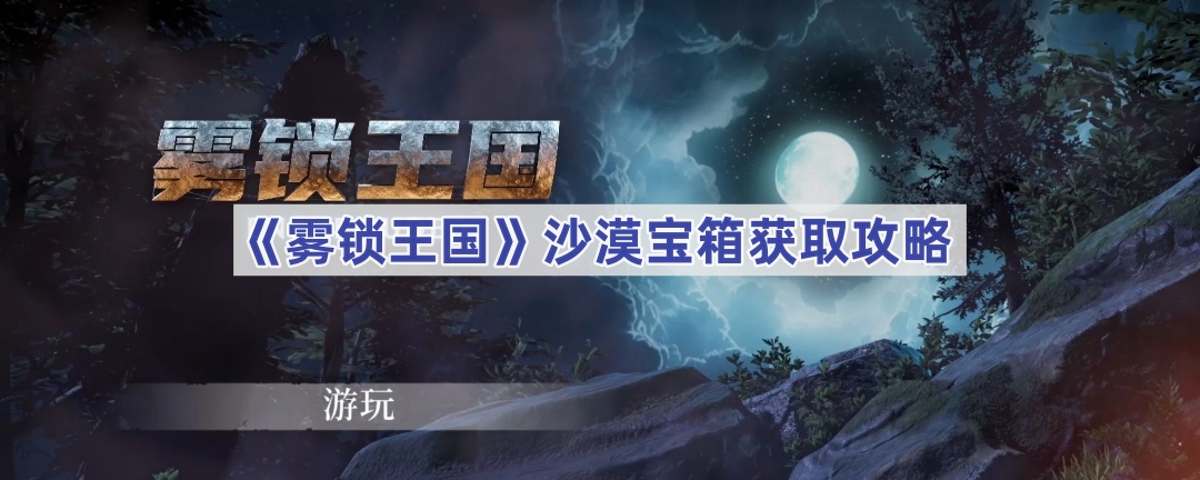 《雾锁王国》沙漠宝箱获取途径一览